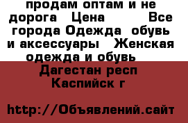 продам оптам и не дорога › Цена ­ 150 - Все города Одежда, обувь и аксессуары » Женская одежда и обувь   . Дагестан респ.,Каспийск г.